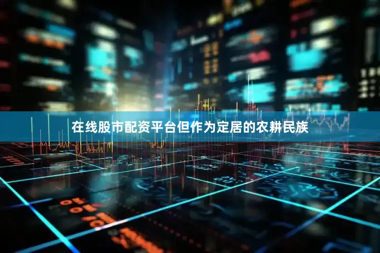 在线股市配资平台但作为定居的农耕民族