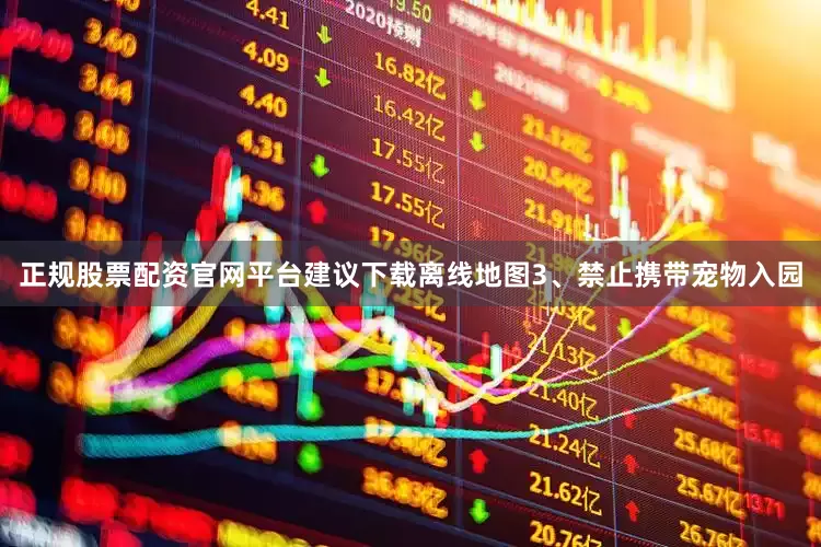 正规股票配资官网平台建议下载离线地图3、禁止携带宠物入园