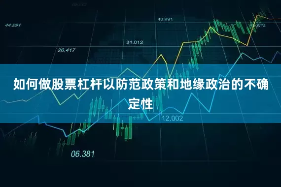 如何做股票杠杆以防范政策和地缘政治的不确定性