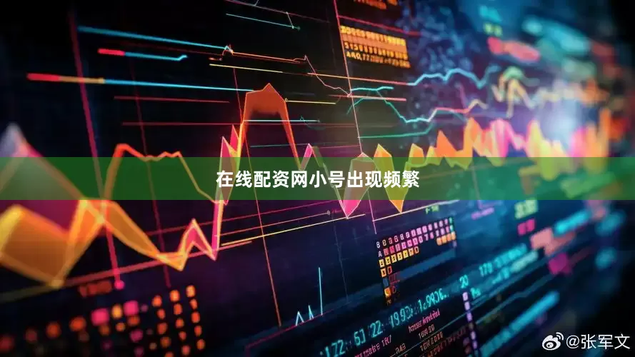 在线配资网小号出现频繁