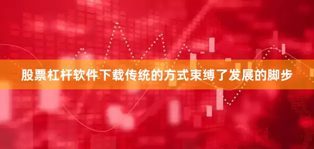 股票杠杆软件下载传统的方式束缚了发展的脚步