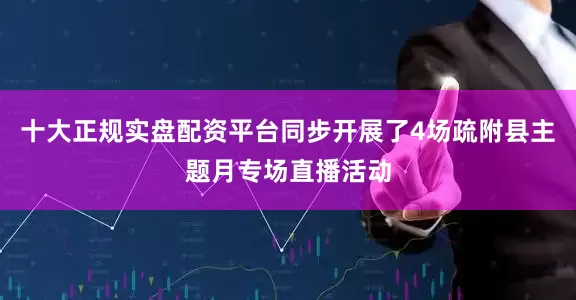 十大正规实盘配资平台同步开展了4场疏附县主题月专场直播活动
