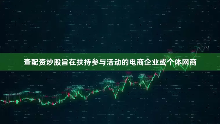查配资炒股旨在扶持参与活动的电商企业或个体网商