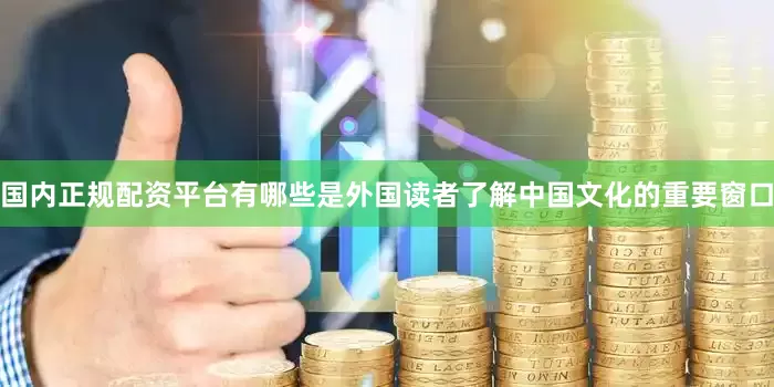 国内正规配资平台有哪些是外国读者了解中国文化的重要窗口