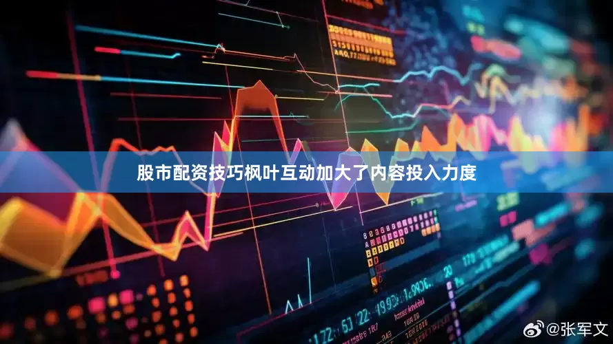 股市配资技巧枫叶互动加大了内容投入力度