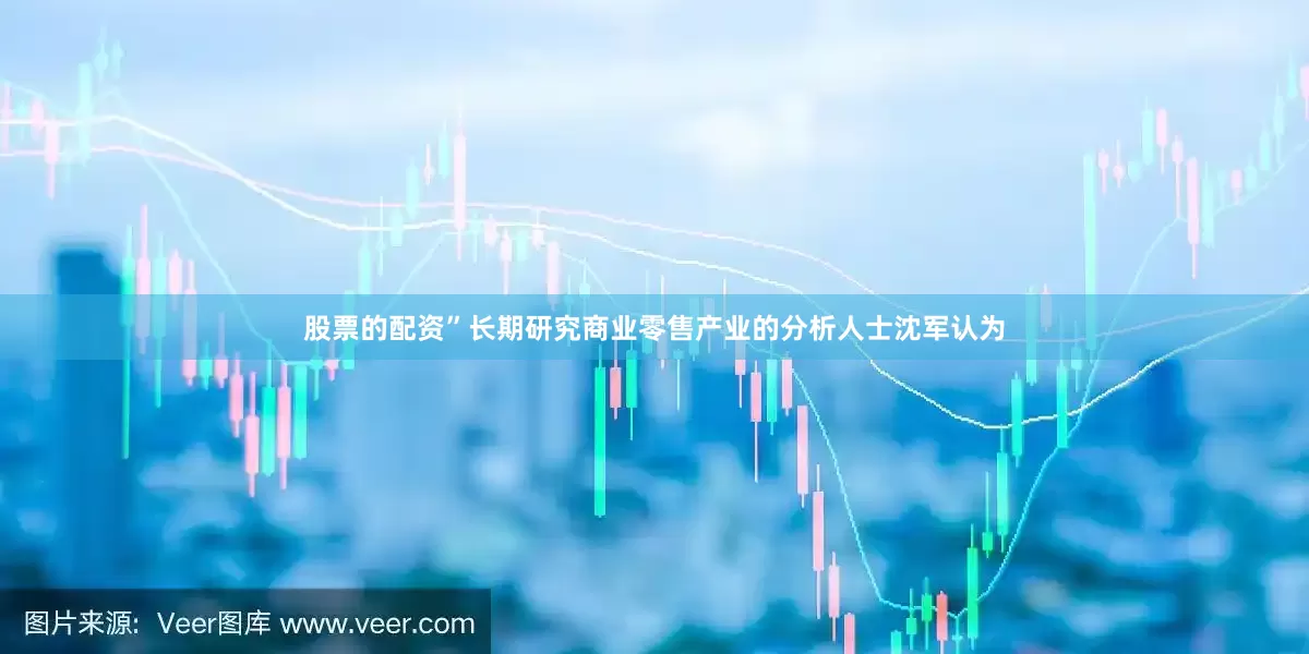 股票的配资”长期研究商业零售产业的分析人士沈军认为