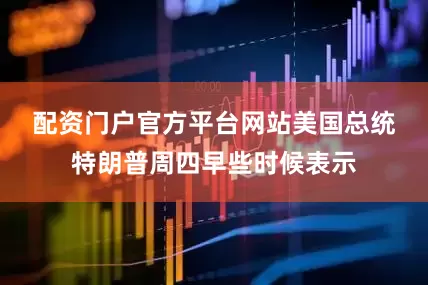 配资门户官方平台网站　　美国总统特朗普周四早些时候表示