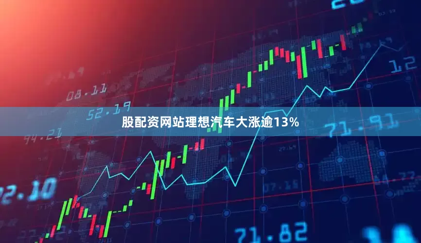 股配资网站理想汽车大涨逾13%