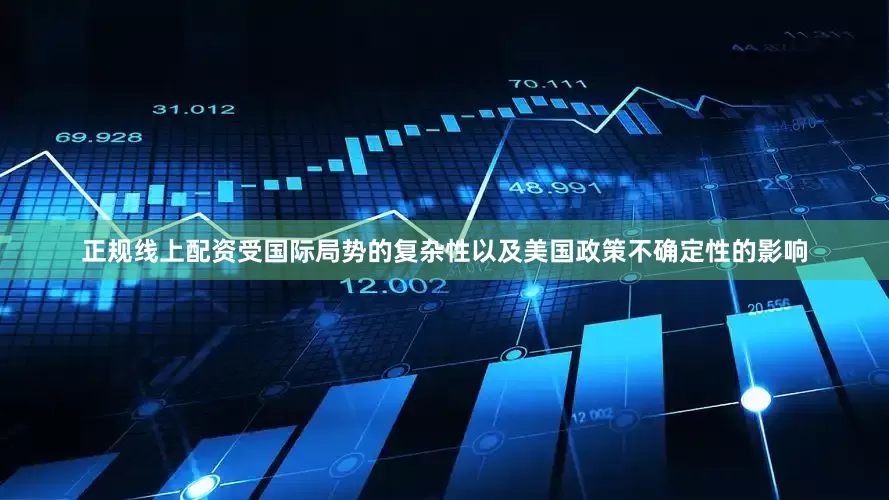 正规线上配资受国际局势的复杂性以及美国政策不确定性的影响