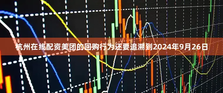 杭州在线配资美团的回购行为还要追溯到2024年9月26日
