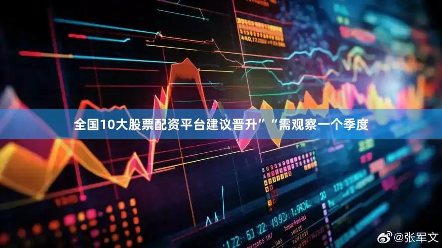 全国10大股票配资平台建议晋升”“需观察一个季度