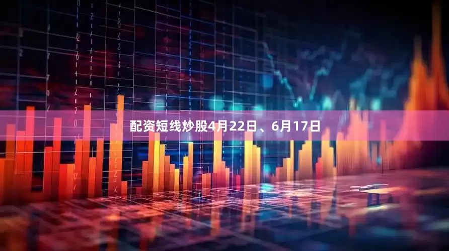 配资短线炒股4月22日、6月17日