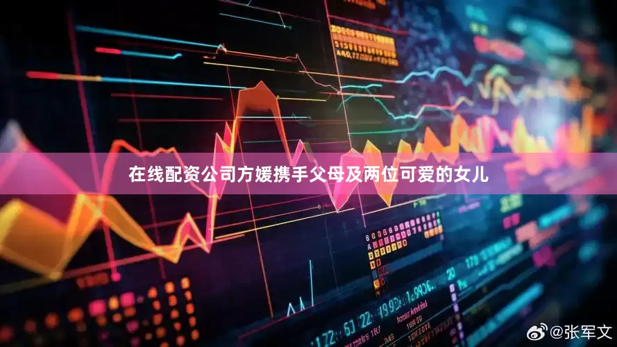在线配资公司方媛携手父母及两位可爱的女儿