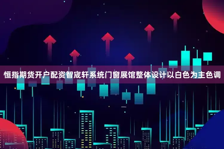 恒指期货开户配资智宬轩系统门窗展馆整体设计以白色为主色调