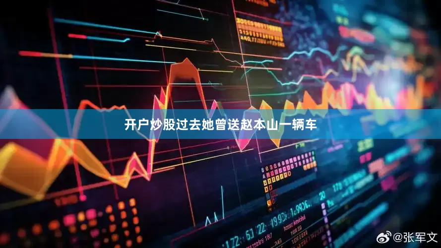 开户炒股过去她曾送赵本山一辆车