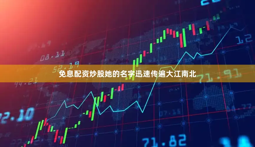 免息配资炒股她的名字迅速传遍大江南北
