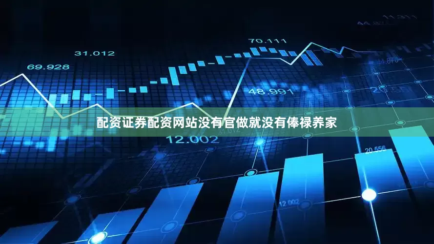配资证券配资网站没有官做就没有俸禄养家