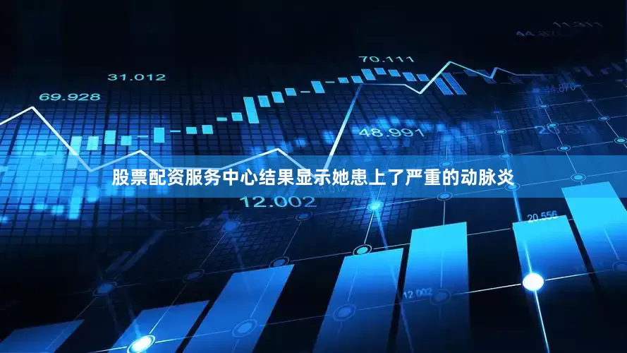 股票配资服务中心结果显示她患上了严重的动脉炎