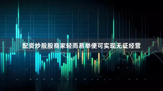 配资炒股股商家轻而易举便可实现无证经营