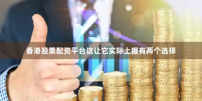 香港股票配资平台这让它实际上握有两个选择