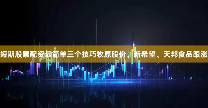短期股票配资最简单三个技巧牧原股份、新希望、天邦食品跟涨