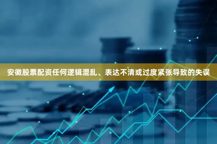 安徽股票配资任何逻辑混乱、表达不清或过度紧张导致的失误