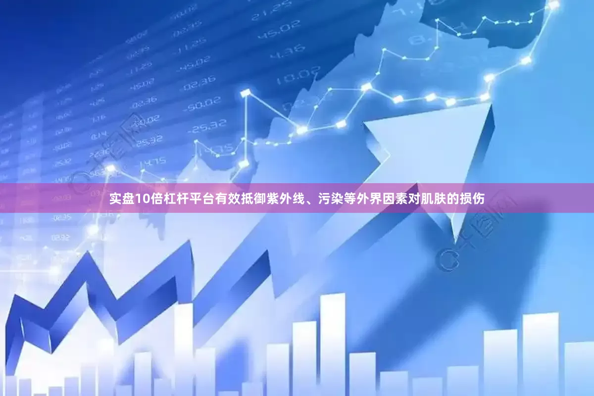实盘10倍杠杆平台有效抵御紫外线、污染等外界因素对肌肤的损伤