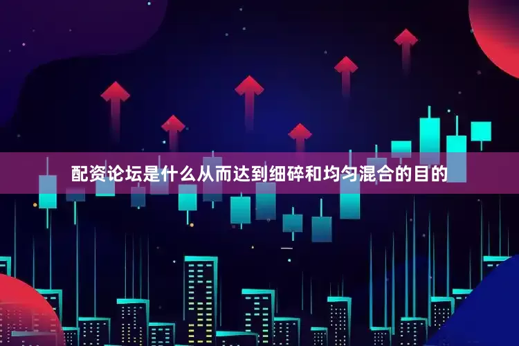 配资论坛是什么从而达到细碎和均匀混合的目的