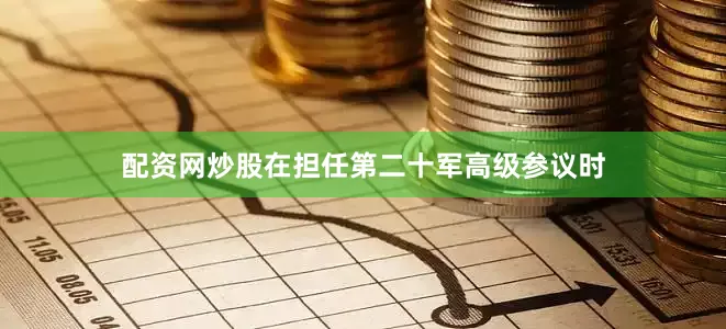 配资网炒股在担任第二十军高级参议时