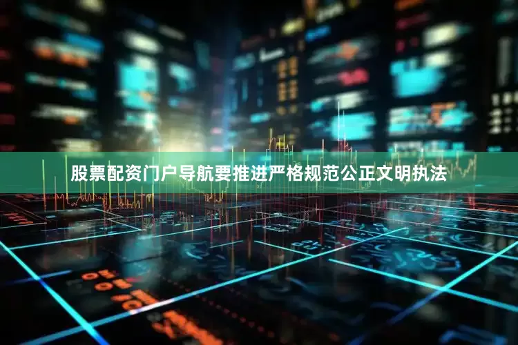股票配资门户导航要推进严格规范公正文明执法