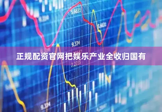 正规配资官网把娱乐产业全收归国有