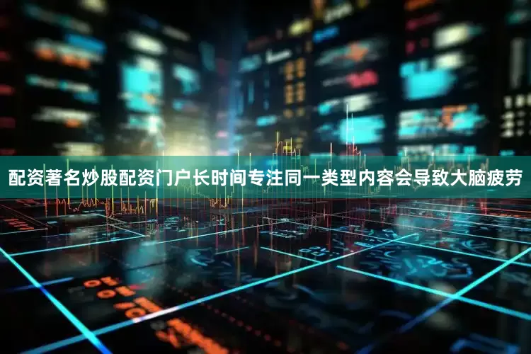 配资著名炒股配资门户长时间专注同一类型内容会导致大脑疲劳