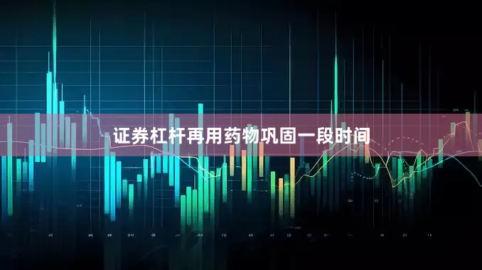 证券杠杆再用药物巩固一段时间
