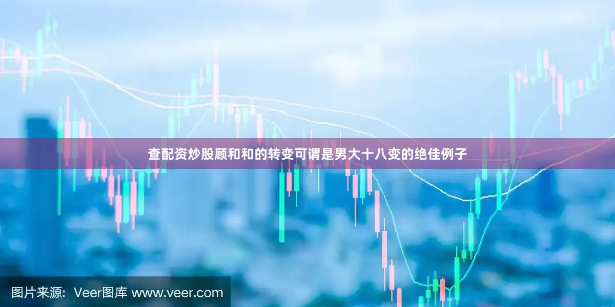 查配资炒股顾和和的转变可谓是男大十八变的绝佳例子
