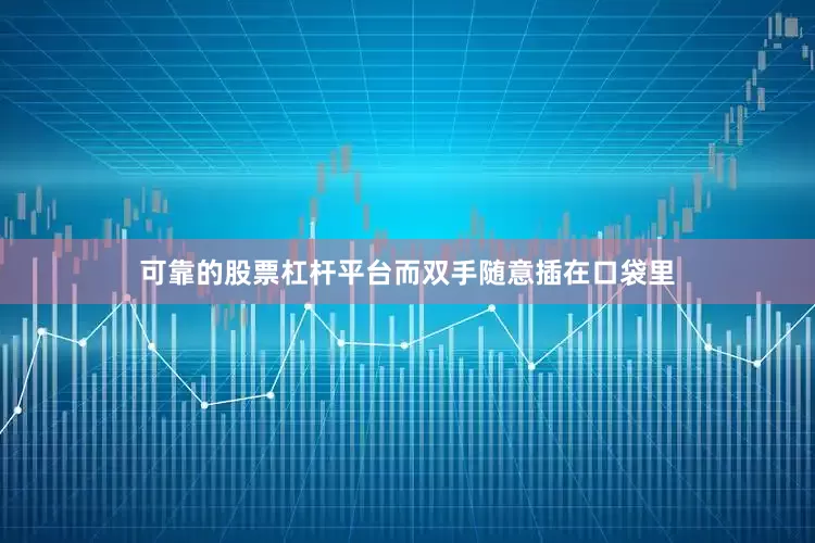 可靠的股票杠杆平台而双手随意插在口袋里