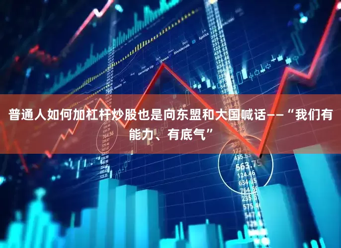 普通人如何加杠杆炒股也是向东盟和大国喊话——“我们有能力、有底气”