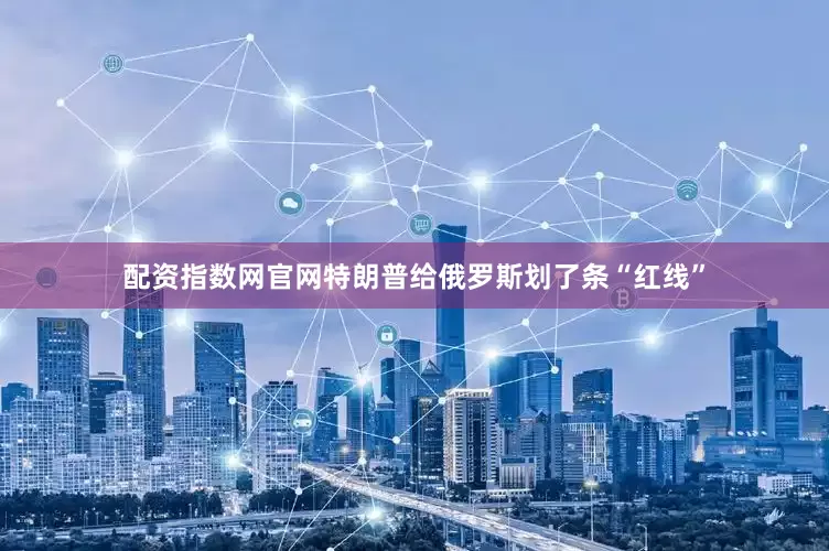 配资指数网官网特朗普给俄罗斯划了条“红线”