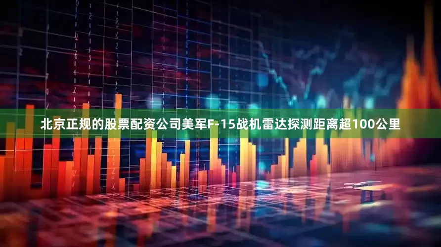 北京正规的股票配资公司美军F-15战机雷达探测距离超100公里