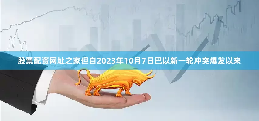 股票配资网址之家但自2023年10月7日巴以新一轮冲突爆发以来