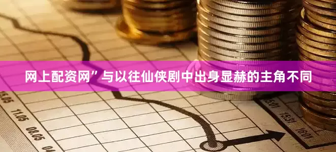 网上配资网”与以往仙侠剧中出身显赫的主角不同