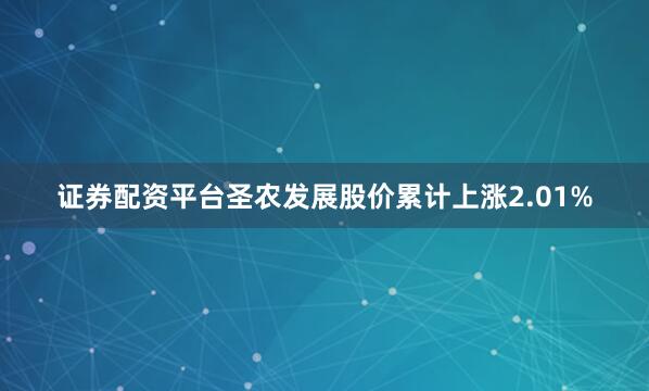证券配资平台圣农发展股价累计上涨2.01%