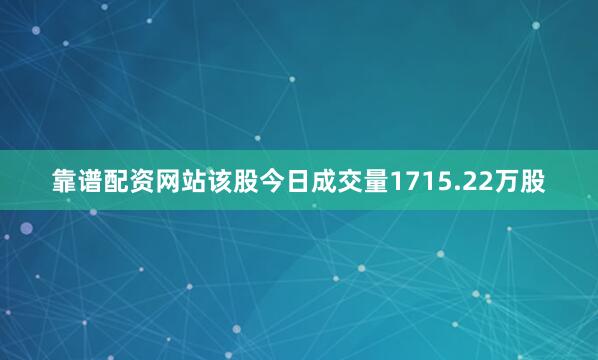 靠谱配资网站该股今日成交量1715.22万股