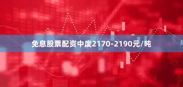 免息股票配资中废2170-2190元/吨