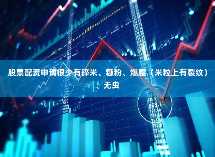 股票配资申请很少有碎米、糠粉、爆腰（米粒上有裂纹）、无虫