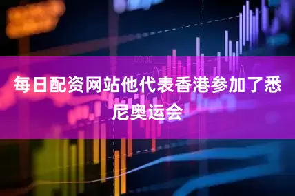 每日配资网站他代表香港参加了悉尼奥运会