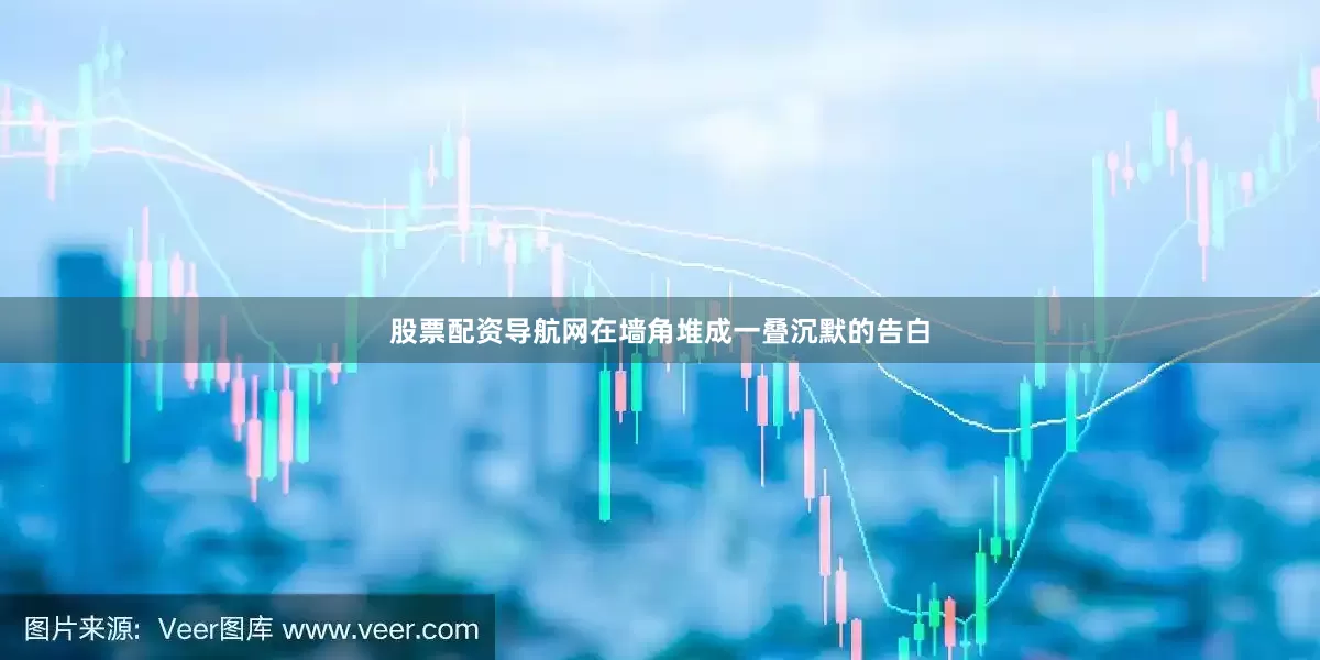 股票配资导航网在墙角堆成一叠沉默的告白