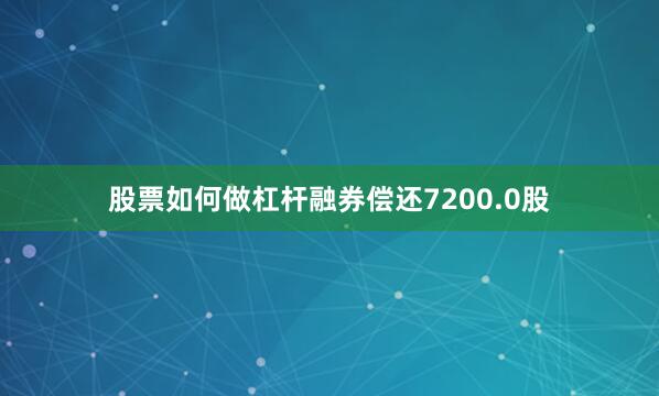 股票如何做杠杆融券偿还7200.0股