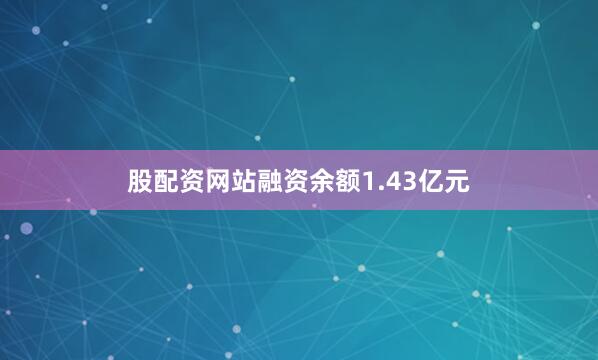 股配资网站融资余额1.43亿元