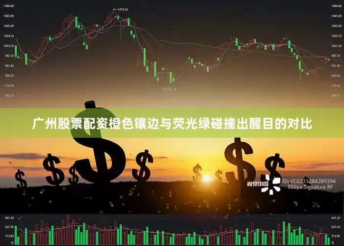广州股票配资橙色镶边与荧光绿碰撞出醒目的对比