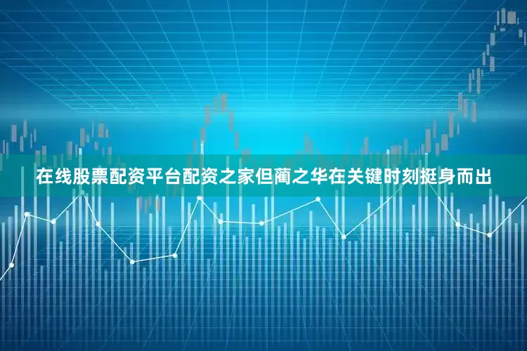 在线股票配资平台配资之家但蔺之华在关键时刻挺身而出
